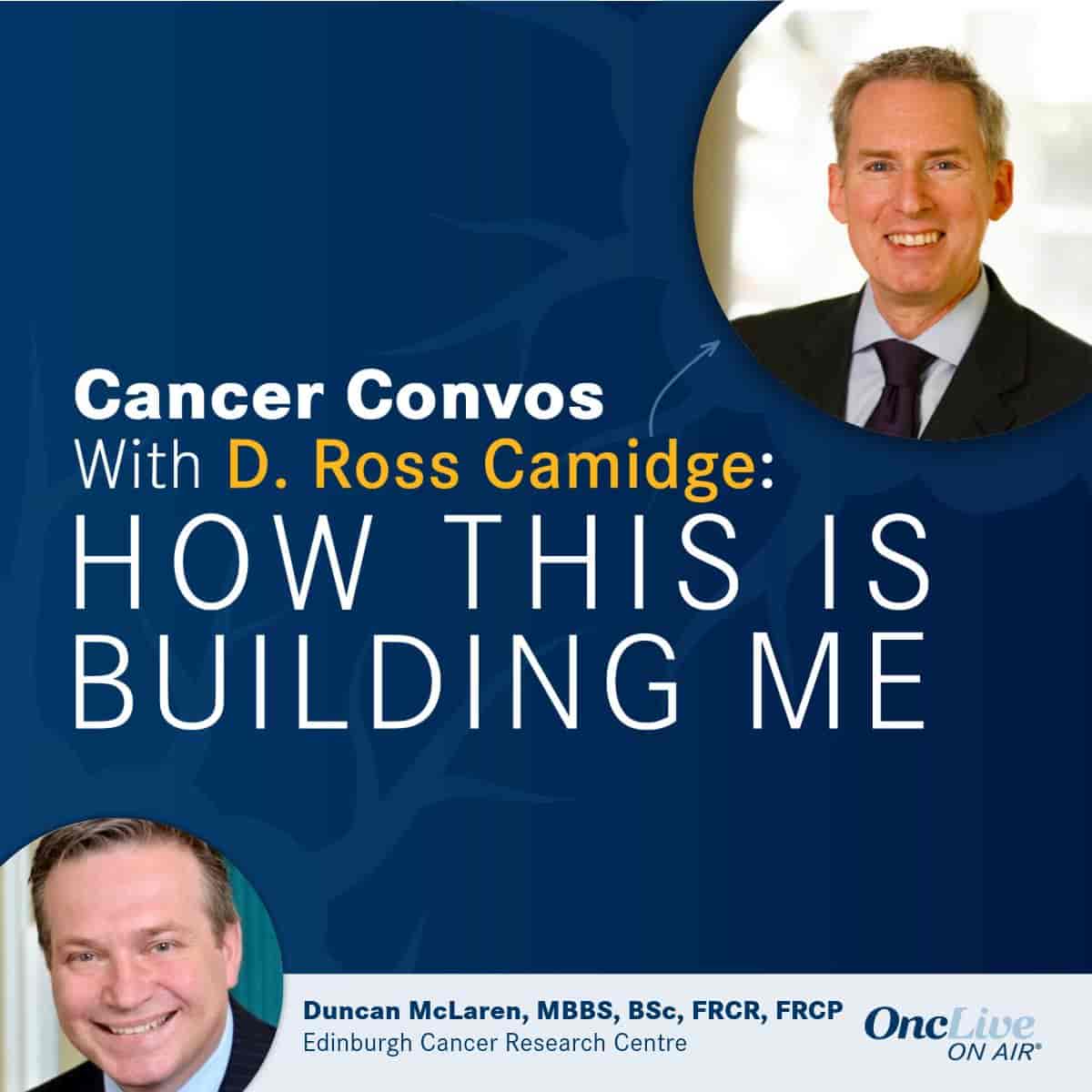 D. Ross Camidge, MD, PhD; Duncan McLaren, MBBS, BSc, FRCR, FRCP, consultant clinical oncologist, Spire Edinburgh Hospitals Murrayfield and Shawfair Park, professor, Edinburgh Cancer Research Centre, The University of Edinburgh 