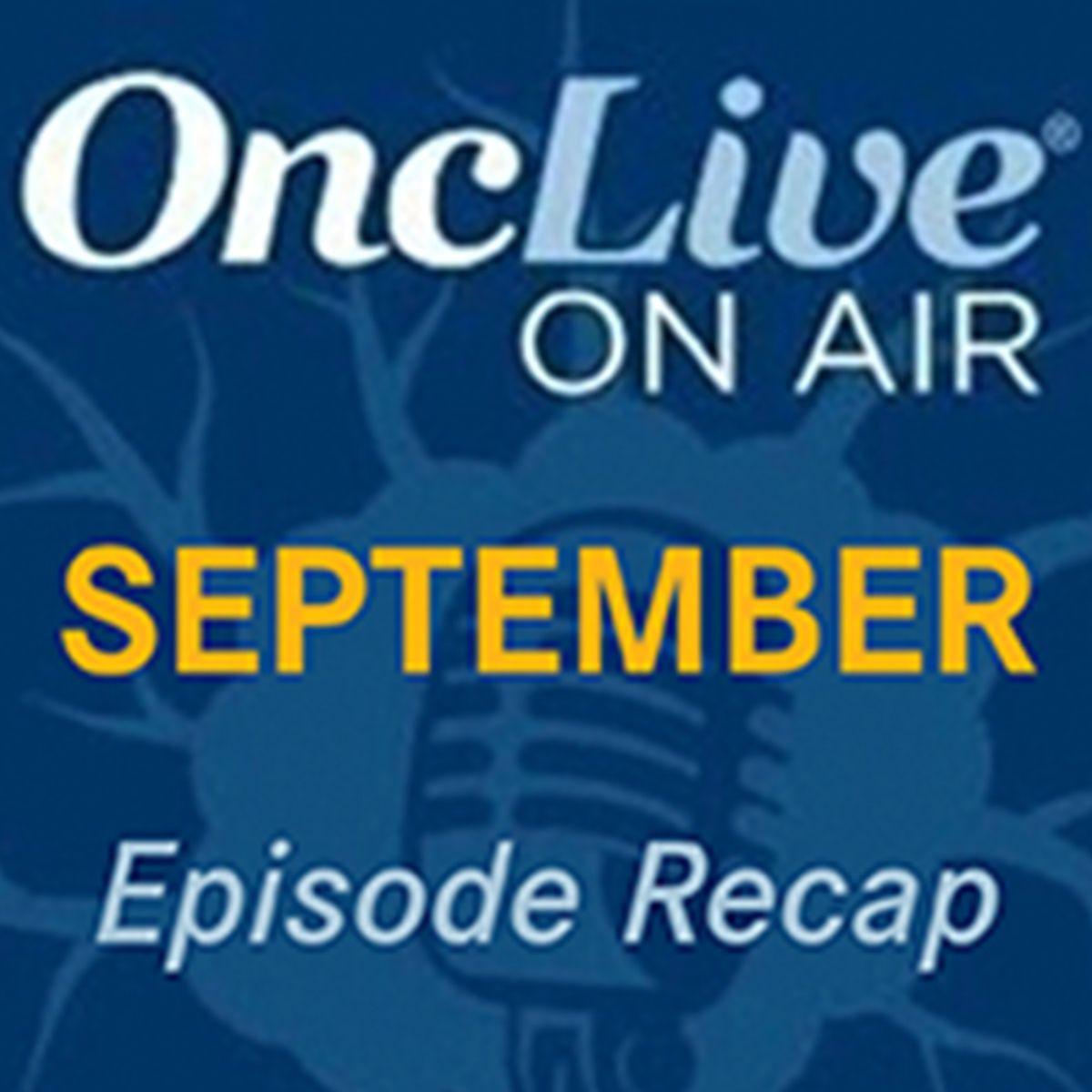 Revisit Every OncLive On Air Episode From September 2024