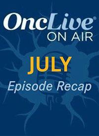 Every OncLive On Air Episode From July 2024