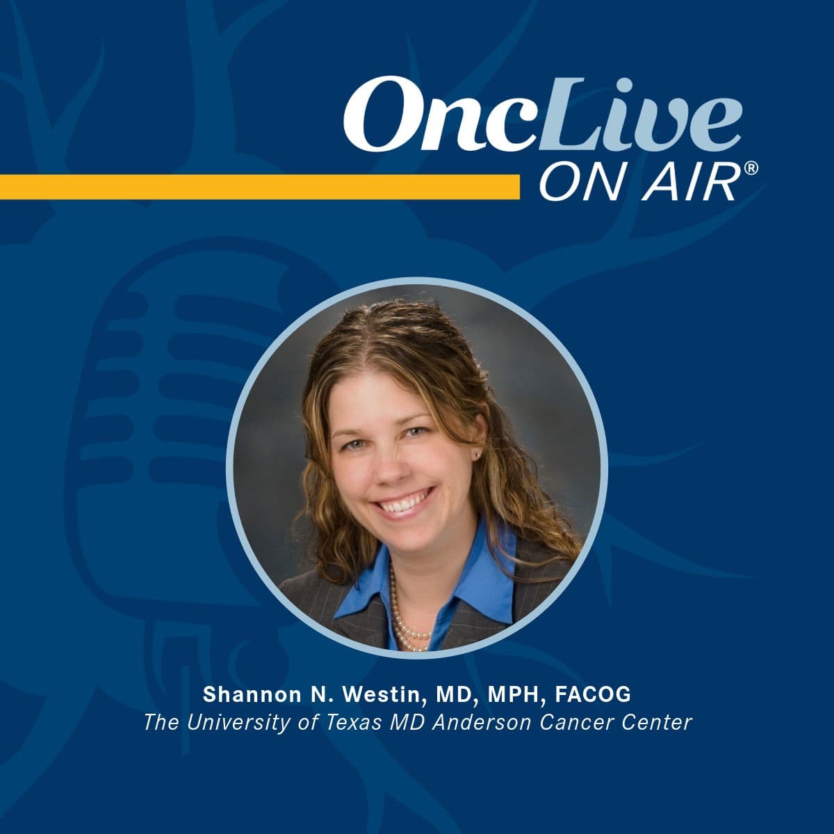 Shannon N. Westin, MD, MPH, FACOG, professor, clinical medical director, Department of Gynecologic Oncology and Reproductive Medicine, Division of Surgery, The University of Texas MD Anderson Cancer Center