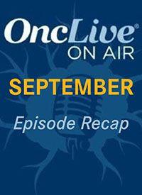 Revisit Every OncLive On Air Episode From September 2024